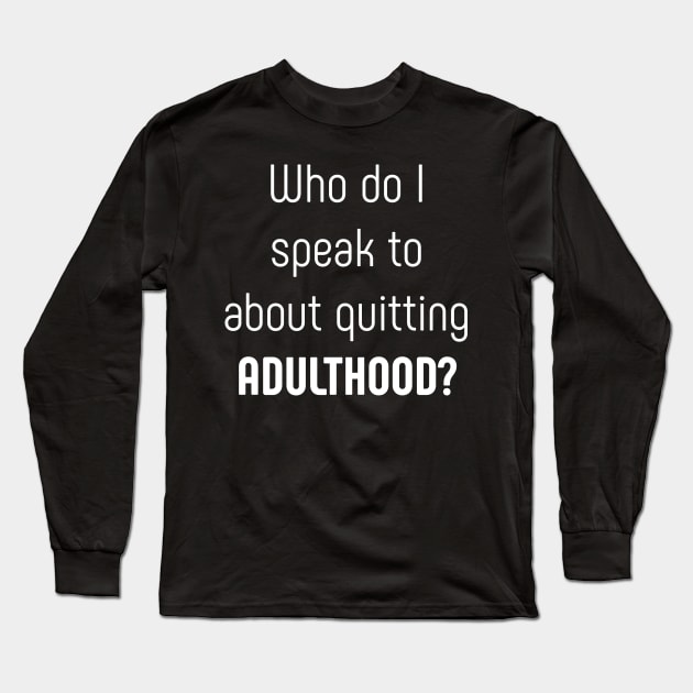 Who do I speak to about quitting adulthood Long Sleeve T-Shirt by SlickT